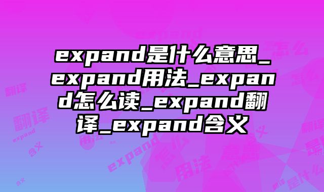 expand是什么意思_expand用法_expand怎么读_expand翻译_expand含义