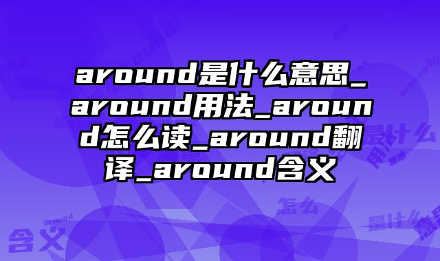 around是什么意思_around用法_around怎么读_around翻译_around含义