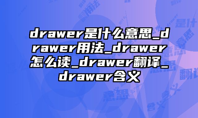 drawer是什么意思_drawer用法_drawer怎么读_drawer翻译_drawer含义