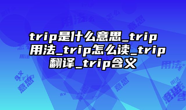 trip是什么意思_trip用法_trip怎么读_trip翻译_trip含义