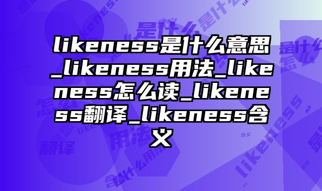 likeness是什么意思_likeness用法_likeness怎么读_likeness翻译_likeness含义