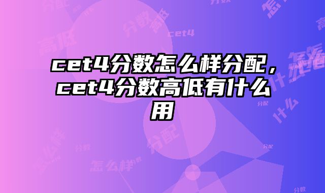cet4分数怎么样分配，cet4分数高低有什么用