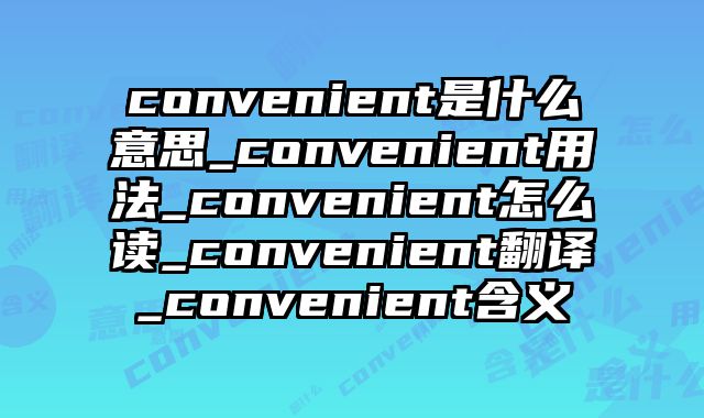 convenient是什么意思_convenient用法_convenient怎么读_convenient翻译_convenient含义