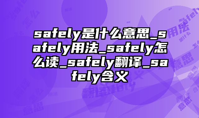 safely是什么意思_safely用法_safely怎么读_safely翻译_safely含义