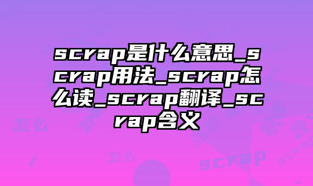scrap是什么意思_scrap用法_scrap怎么读_scrap翻译_scrap含义