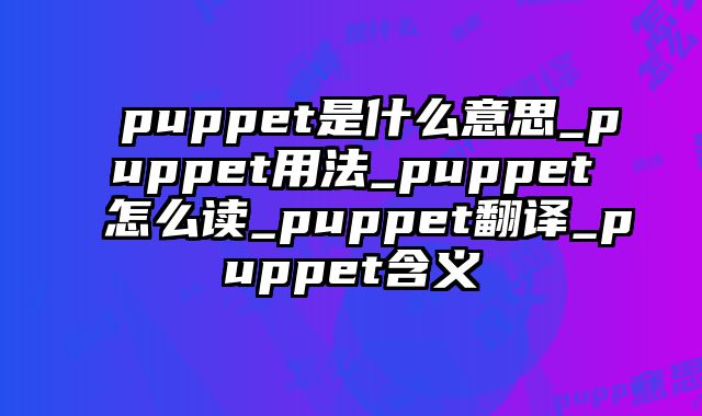 puppet是什么意思_puppet用法_puppet怎么读_puppet翻译_puppet含义