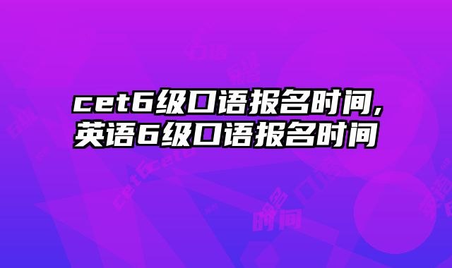 cet6级口语报名时间,英语6级口语报名时间