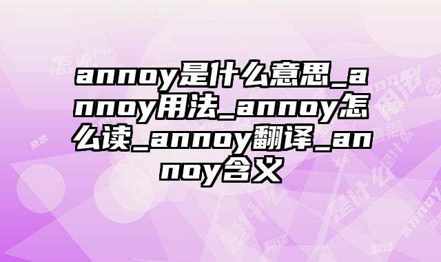 annoy是什么意思_annoy用法_annoy怎么读_annoy翻译_annoy含义