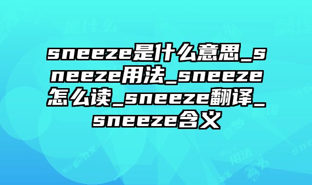 sneeze是什么意思_sneeze用法_sneeze怎么读_sneeze翻译_sneeze含义