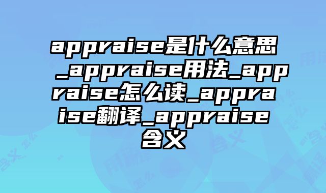 appraise是什么意思_appraise用法_appraise怎么读_appraise翻译_appraise含义