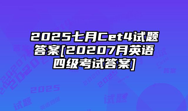 2025七月Cet4试题答案[20207月英语四级考试答案]