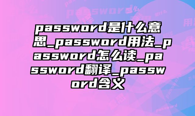 password是什么意思_password用法_password怎么读_password翻译_password含义