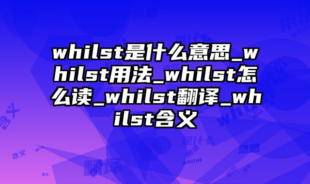whilst是什么意思_whilst用法_whilst怎么读_whilst翻译_whilst含义