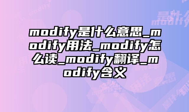 modify是什么意思_modify用法_modify怎么读_modify翻译_modify含义