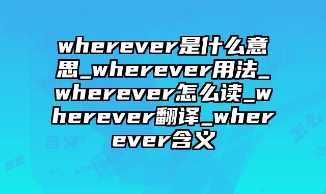 wherever是什么意思_wherever用法_wherever怎么读_wherever翻译_wherever含义