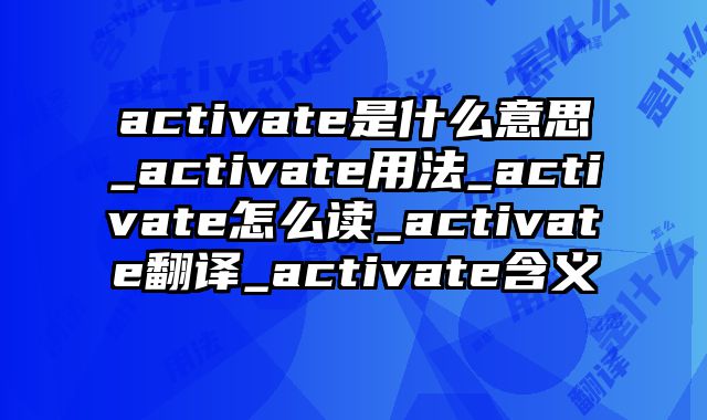 activate是什么意思_activate用法_activate怎么读_activate翻译_activate含义