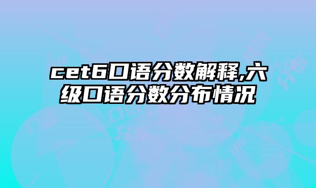 cet6口语分数解释,六级口语分数分布情况