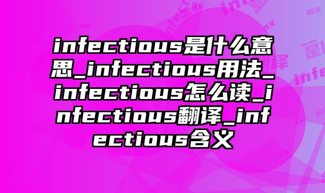 infectious是什么意思_infectious用法_infectious怎么读_infectious翻译_infectious含义