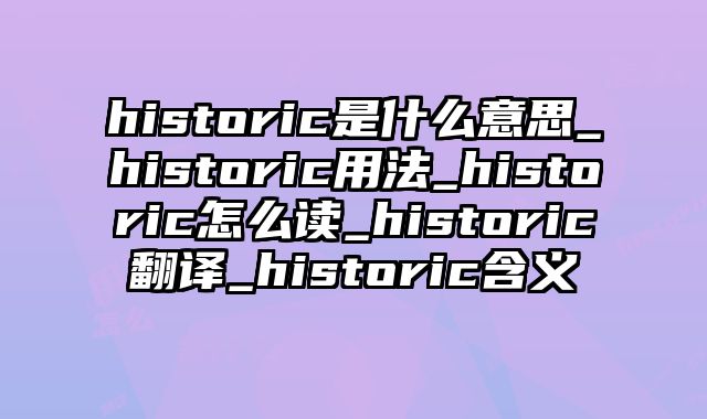 historic是什么意思_historic用法_historic怎么读_historic翻译_historic含义