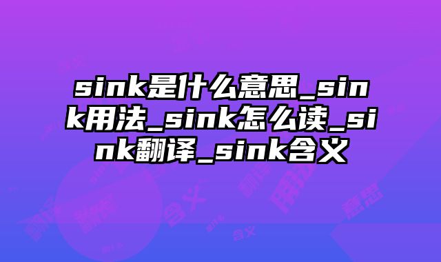 sink是什么意思_sink用法_sink怎么读_sink翻译_sink含义