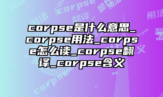 corpse是什么意思_corpse用法_corpse怎么读_corpse翻译_corpse含义