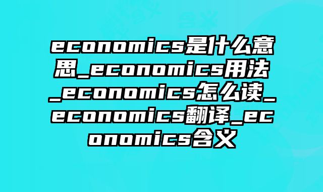 economics是什么意思_economics用法_economics怎么读_economics翻译_economics含义