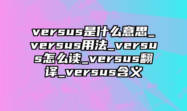 versus是什么意思_versus用法_versus怎么读_versus翻译_versus含义