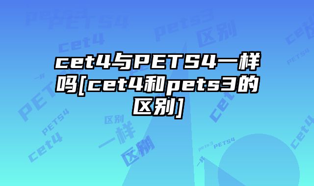 cet4与PETS4一样吗[cet4和pets3的区别]