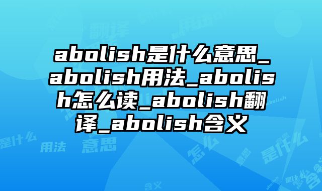 abolish是什么意思_abolish用法_abolish怎么读_abolish翻译_abolish含义
