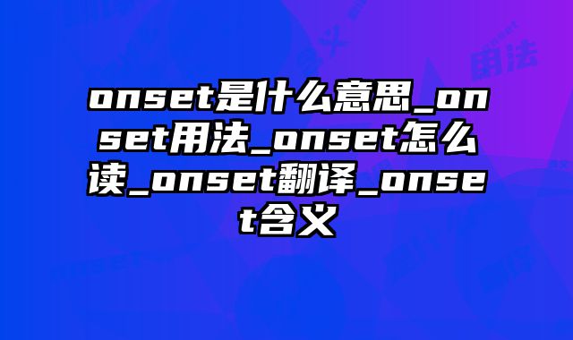 onset是什么意思_onset用法_onset怎么读_onset翻译_onset含义