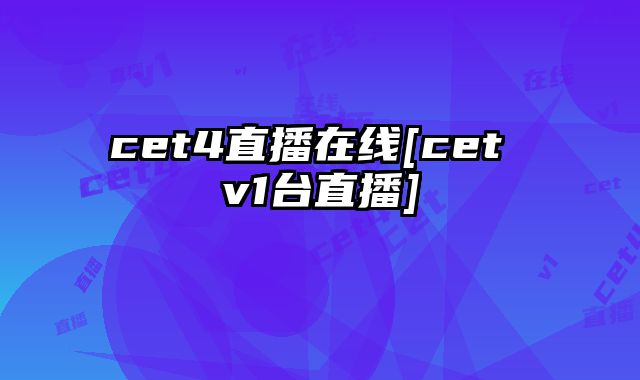 cet4直播在线[cet v1台直播]