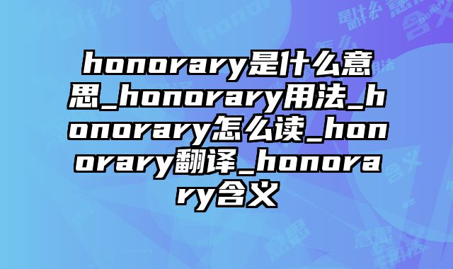 honorary是什么意思_honorary用法_honorary怎么读_honorary翻译_honorary含义