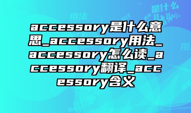 accessory是什么意思_accessory用法_accessory怎么读_accessory翻译_accessory含义