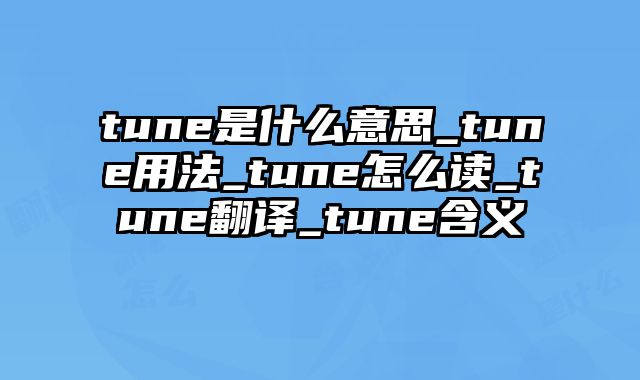 tune是什么意思_tune用法_tune怎么读_tune翻译_tune含义