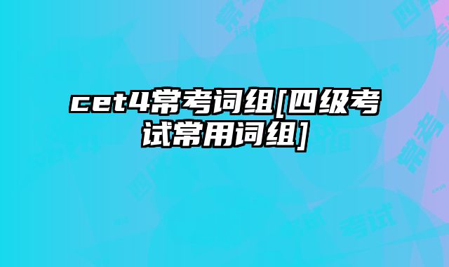 cet4常考词组[四级考试常用词组]