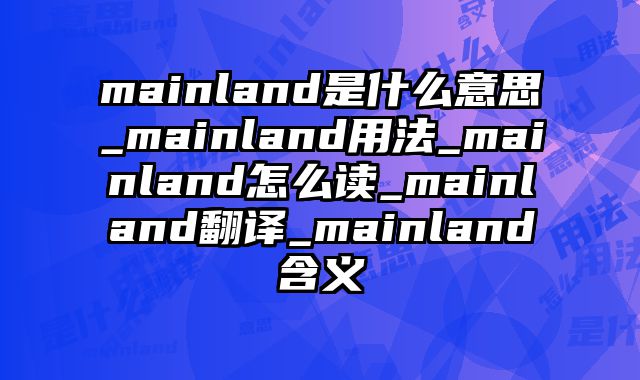 mainland是什么意思_mainland用法_mainland怎么读_mainland翻译_mainland含义