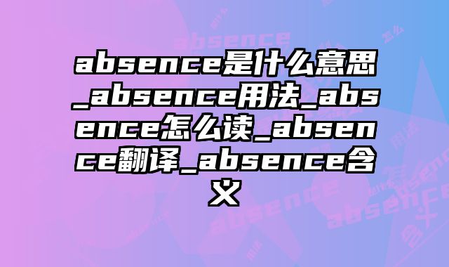 absence是什么意思_absence用法_absence怎么读_absence翻译_absence含义