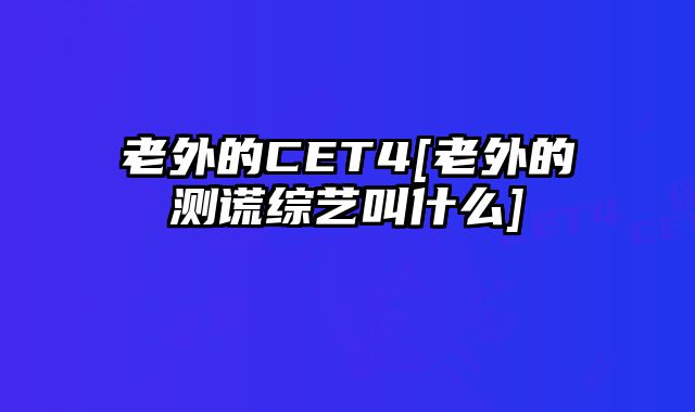 老外的CET4[老外的测谎综艺叫什么]