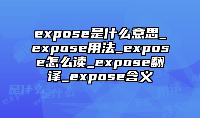 expose是什么意思_expose用法_expose怎么读_expose翻译_expose含义
