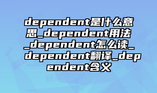 dependent是什么意思_dependent用法_dependent怎么读_dependent翻译_dependent含义