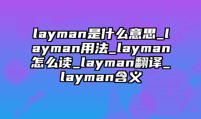 layman是什么意思_layman用法_layman怎么读_layman翻译_layman含义