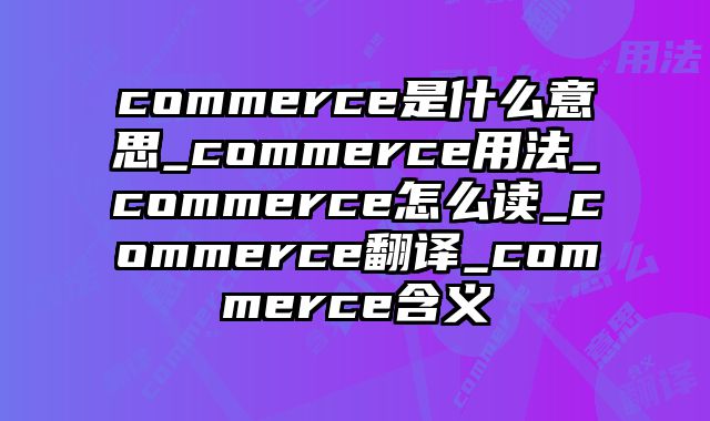 commerce是什么意思_commerce用法_commerce怎么读_commerce翻译_commerce含义