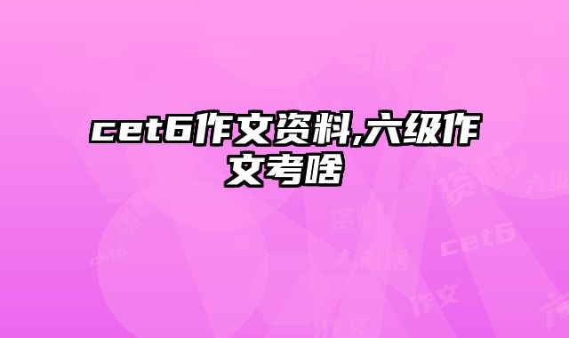 cet6作文资料,六级作文考啥