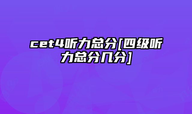 cet4听力总分[四级听力总分几分]