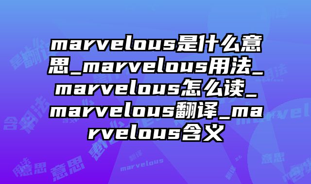 marvelous是什么意思_marvelous用法_marvelous怎么读_marvelous翻译_marvelous含义