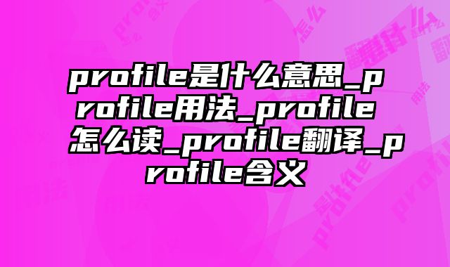 profile是什么意思_profile用法_profile怎么读_profile翻译_profile含义