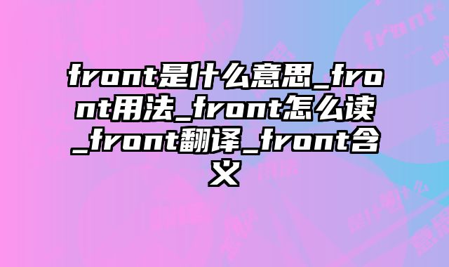 front是什么意思_front用法_front怎么读_front翻译_front含义