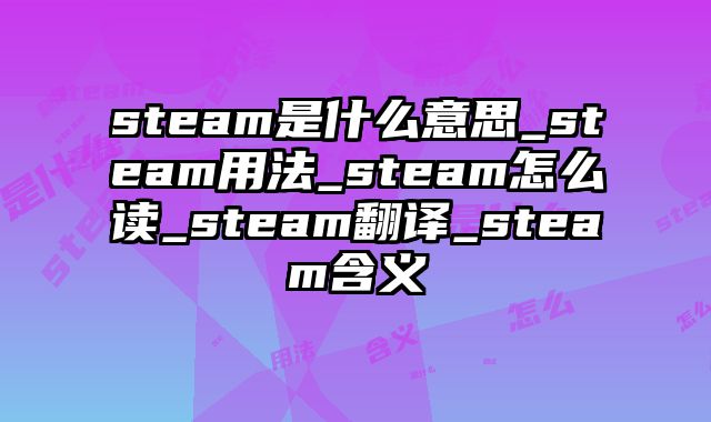 steam是什么意思_steam用法_steam怎么读_steam翻译_steam含义