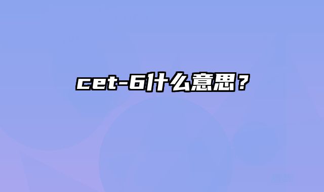 cet-6什么意思？