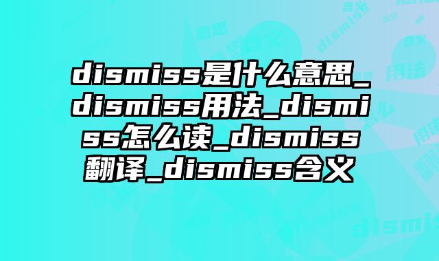 dismiss是什么意思_dismiss用法_dismiss怎么读_dismiss翻译_dismiss含义